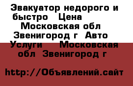 Эвакуатор недорого и быстро › Цена ­ 1 500 - Московская обл., Звенигород г. Авто » Услуги   . Московская обл.,Звенигород г.